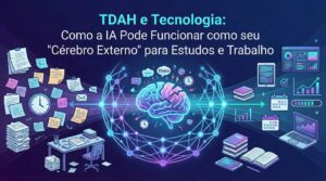TDAH e Tecnologia: Como a IA Pode Funcionar como seu “Cérebro Externo” para Estudos e Trabalho