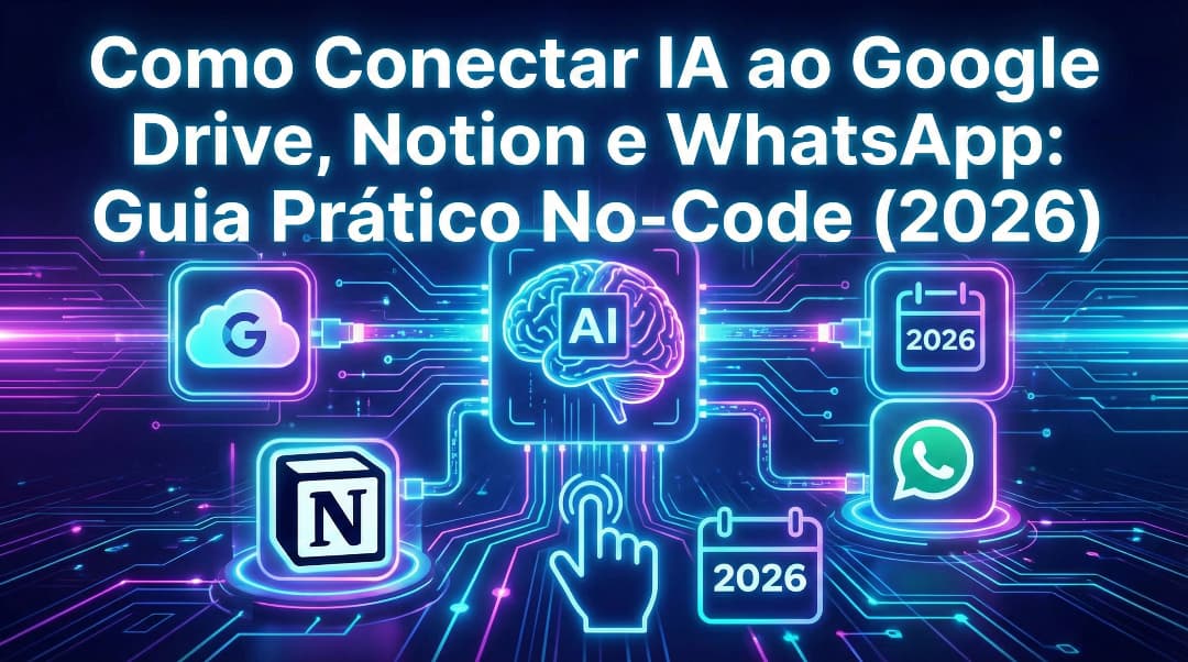 Como Conectar IA ao Google Drive, Notion e WhatsApp: Guia Prático No-Code (2026)