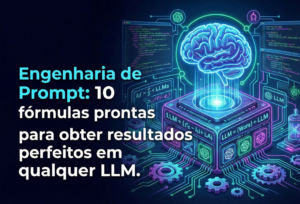 Engenharia de Prompt: 10 fórmulas prontas para obter resultados perfeitos em qualquer LLM.